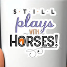 Western Sticker ~  Still Plays With Horses - Henderson's Western Store