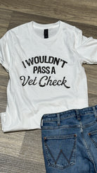 I Wouldn't Pass A Vet Check Tee - Henderson's Western Store